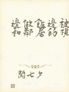 边做饭边被躁我和邻居的视频