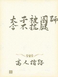 太子被国师c到合不拢腿