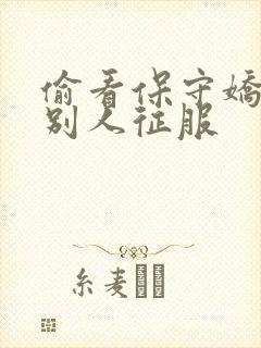 偷看保守娇妻被别人征服