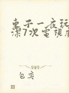 东子一夜玩弄白洁7次电视剧