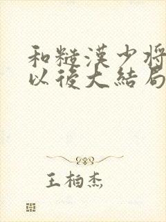 和糙汉少将闪婚以后大结局