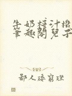 牛奶榨汁机po笔趣阁儿子牌榨汁机