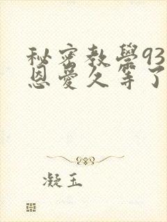 秘密教学93话恩爱久等了