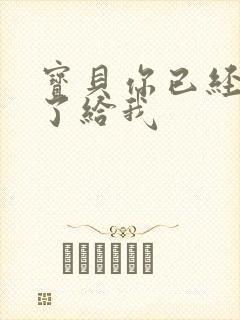 宝贝你已经长大了给我