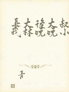 长大后大叔狂宠我林晚晚小说