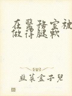 在医务室被教官做得腿软