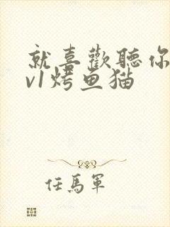 就喜欢听你叫1v1烤鱼猫