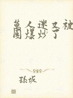 万人迷又被主角团爆炒了