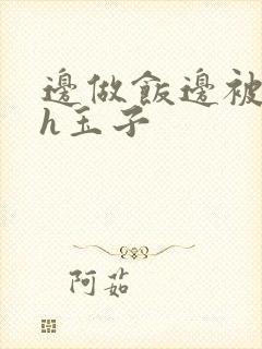 边做饭边被躁高h玉子