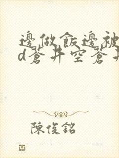 边做饭边被躁bd苍井空苍井空
