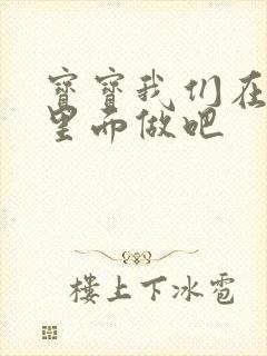 宝宝我们在泳池里面做吧