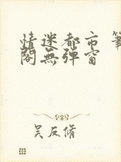 情迷都市 笔趣阁无弹窗