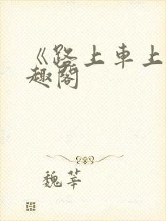 《路上车上》笔趣阁