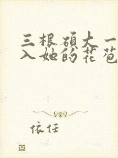 三根硕大一起挤入她的花苞演员表