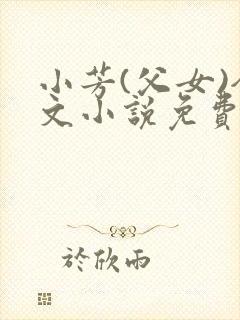 小芳(父女)全文小说免费阅读