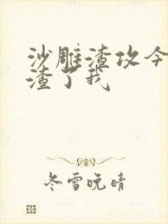 沙雕渣攻今天又渣了我