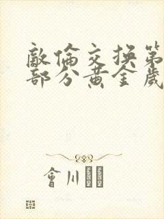 敌伦交换第11部分黄金岁月