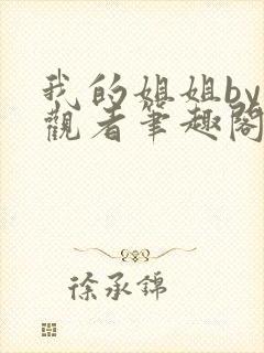 我的姐姐by旁观者笔趣阁免费阅读全文无弹窗