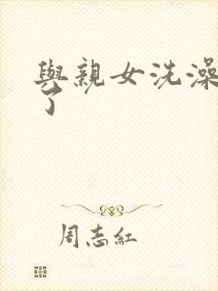 与亲女洗澡时伦了