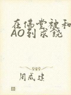 在佛堂被和尚CAO到求饶