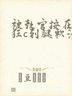 被教官按在寝室狂c到腿软漫画