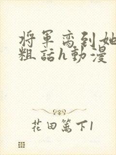 将军脔到她哭h粗话h动漫