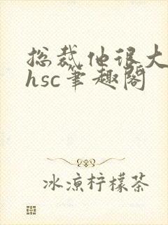 总裁他很大年上hsc笔趣阁