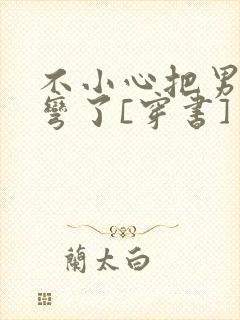 不小心把男主掰弯了[穿书]