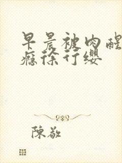 早晨被肉醒h奶瘾徐行缨