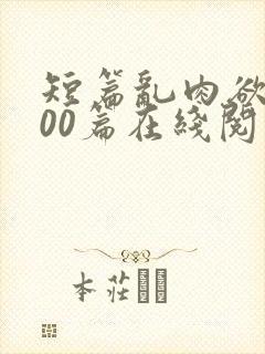 短篇乱肉欲文500篇在线阅读