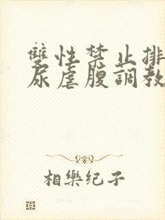 双性禁止排泄憋尿虐腹调教sm