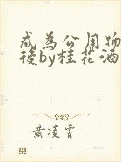 成为公用物品之后by桂花酒批发