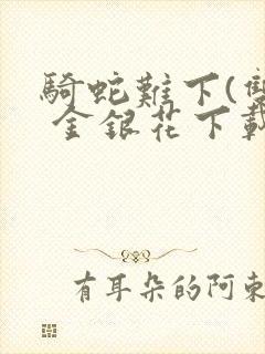 骑蛇难下(双) 金银花下载