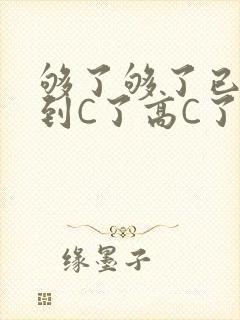 够了够了已经满到C了高C了
