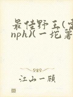 最佳野王(电竞nph)(一坨薯饼)_无拼音