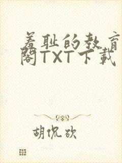 羞耻的教育笔趣阁TXT下载