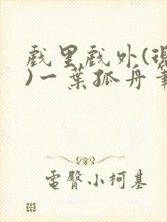 戏里戏外(现场)一叶孤舟笔趣阁全文