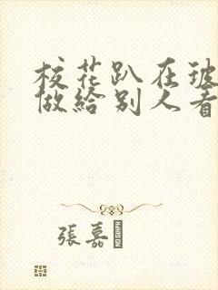 校花趴在玻璃窗做给别人看的作文