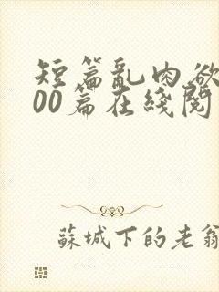 短篇乱肉欲文500篇在线阅读