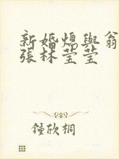 新婚熄与翁公老张林莹莹