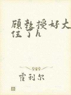 顾教授好大含不住了h