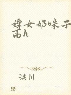 婢女奶咪子真大高h