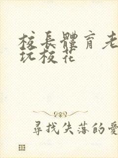 校长体育老师共玩校花