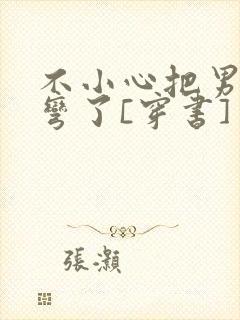 不小心把男主掰弯了[穿书]