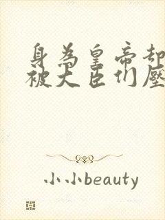 身为皇帝却每天被大臣们压