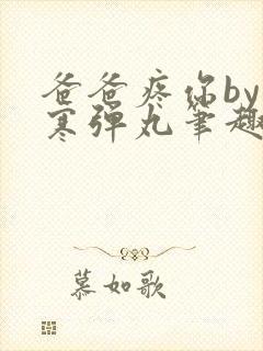 爸爸疼你by心寒弹丸笔趣阁