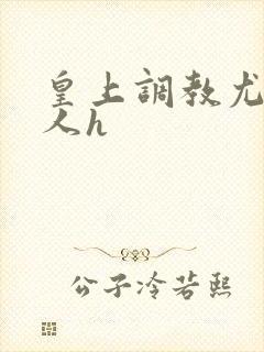 皇上调教尤物美人h