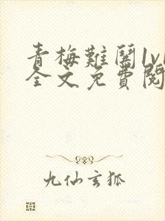 青梅难哄1v1全文免费阅读小说