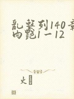 乱系列140章肉艳1一12