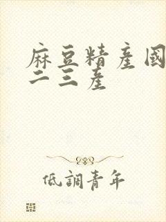 麻豆精产国品一二三产